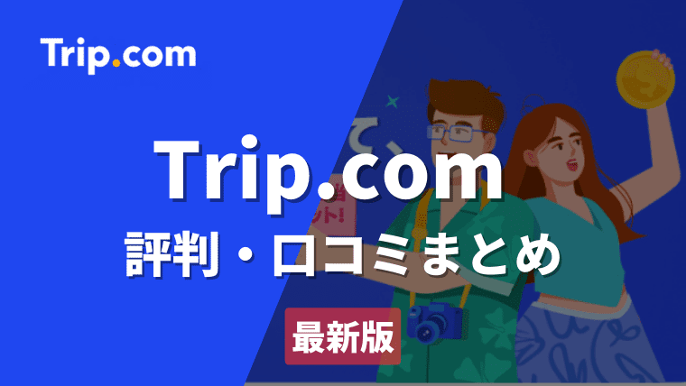 Trip.com(トリップコム)の評判・口コミとは？本当に安いの？