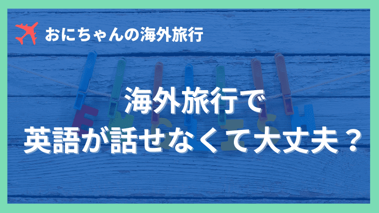 海外旅行で英語が話せない・できない人はどうすればいいの？行っても大丈夫？