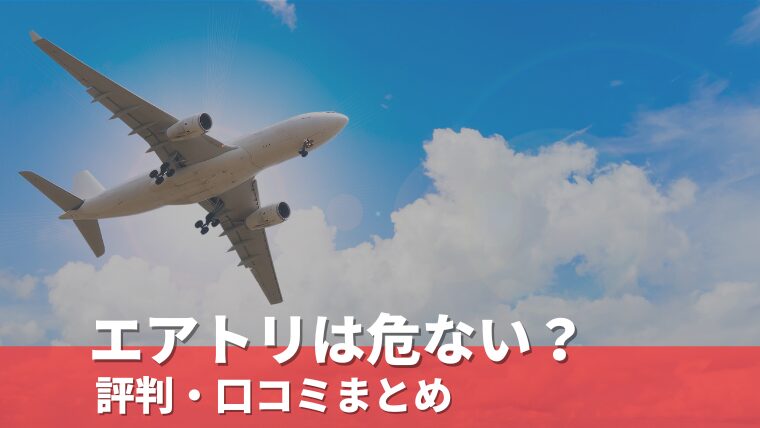 エアトリの評判と口コミまとめ｜「手数料が高い」「危ない・詐欺・反社」との声は本当か？